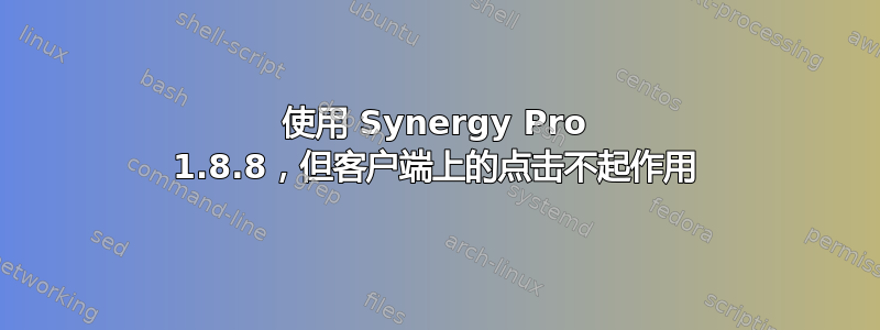 使用 Synergy Pro 1.8.8，但客户端上的点击不起作用