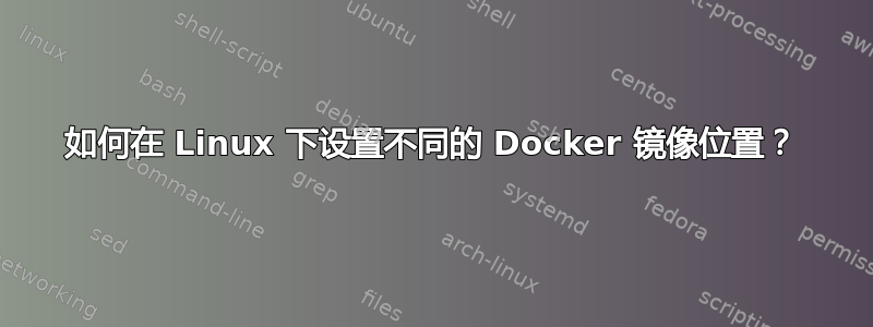 如何在 Linux 下设置不同的 Docker 镜像位置？