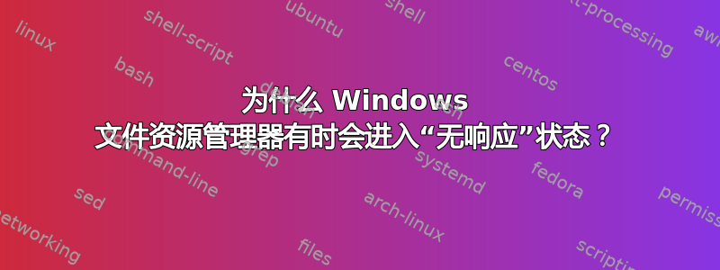 为什么 Windows 文件资源管理器有时会进入“无响应”状态？