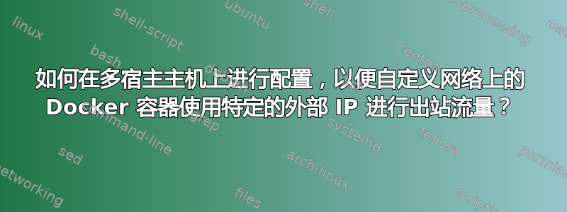 如何在多宿主主机上进行配置，以便自定义网络上的 Docker 容器使用特定的外部 IP 进行出站流量？