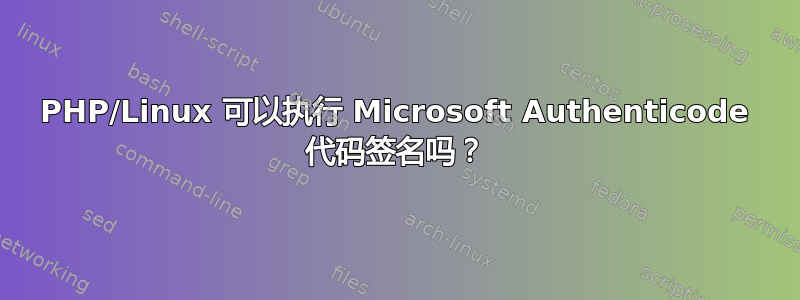 PHP/Linux 可以执行 Microsoft Authenticode 代码签名吗？