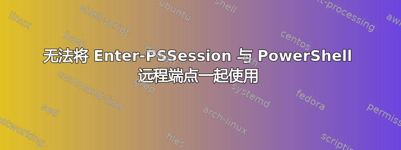 无法将 Enter-PSSession 与 PowerShell 远程端点一起使用