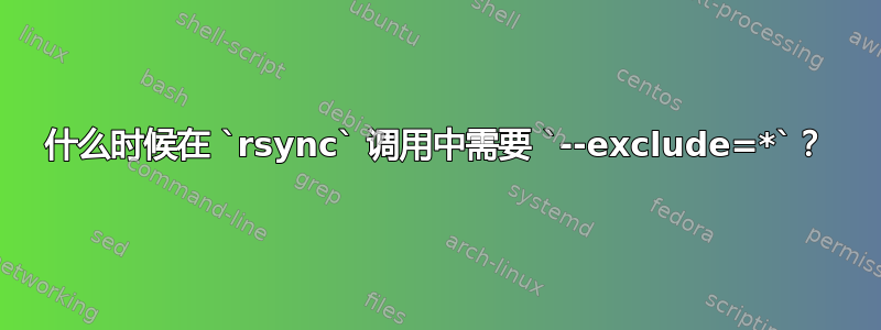 什么时候在 `rsync` 调用中需要 `--exclude=*`？