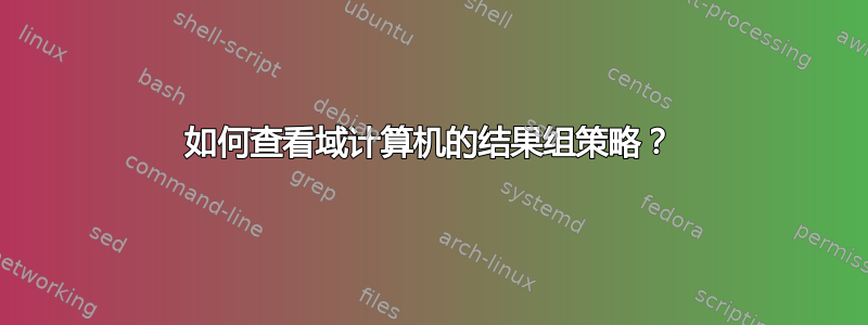 如何查看域计算机的结果组策略？