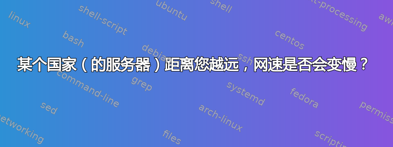 某个国家（的服务器）距离您越远，网速是否会变慢？