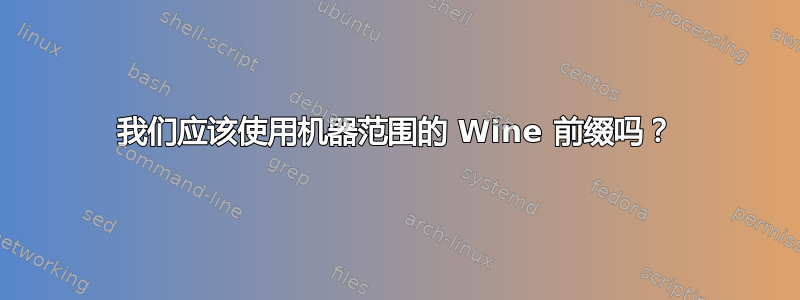 我们应该使用机器范围的 Wine 前缀吗？