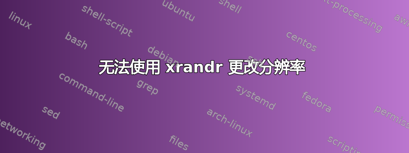 无法使用 xrandr 更改分辨率