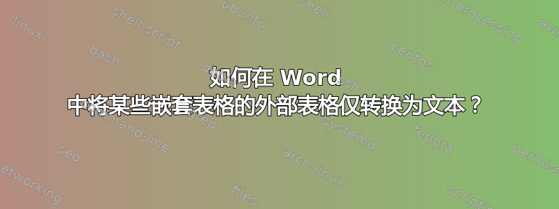 如何在 Word 中将某些嵌套表格的外部表格仅转换为文本？