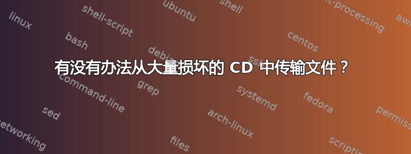 有没有办法从大量损坏的 CD 中传输文件？