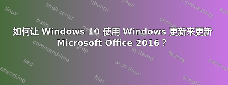 如何让 Windows 10 使用 Windows 更新来更新 Microsoft Office 2016？