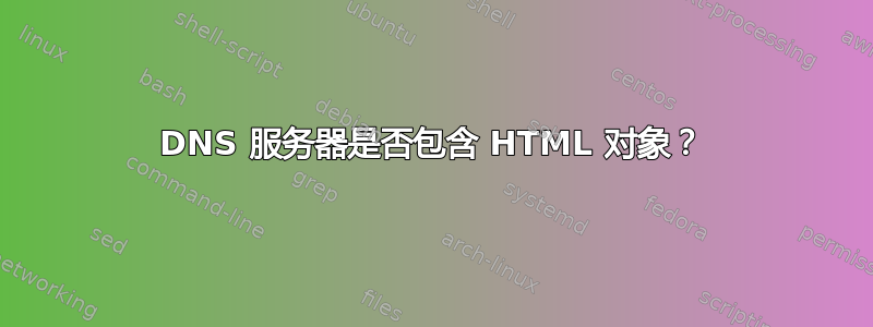 DNS 服务器是否包含 HTML 对象？