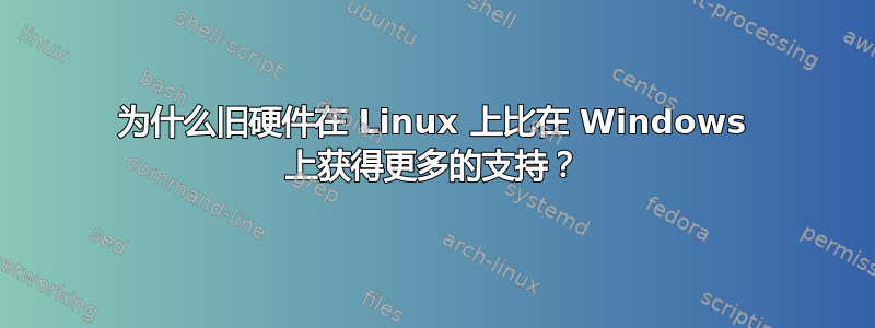 为什么旧硬件在 Linux 上比在 Windows 上获得更多的支持？