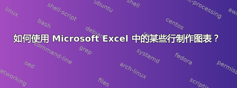 如何使用 Microsoft Excel 中的某些行制作图表？