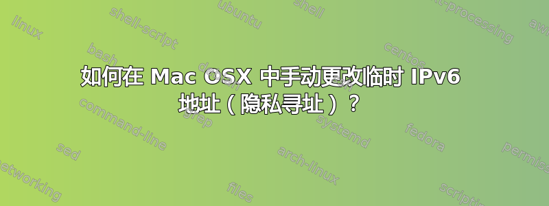 如何在 Mac OSX 中手动更改临时 IPv6 地址（隐私寻址）？