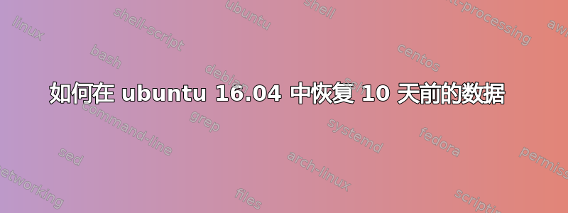 如何在 ubuntu 16.04 中恢复 10 天前的数据 