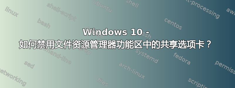 Windows 10 - 如何禁用文件资源管理器功能区中的共享选项卡？