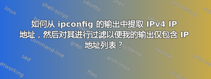 如何从 ipconfig 的输出中提取 IPv4 IP 地址，然后对其进行过滤以便我的输出仅包含 IP 地址列表？