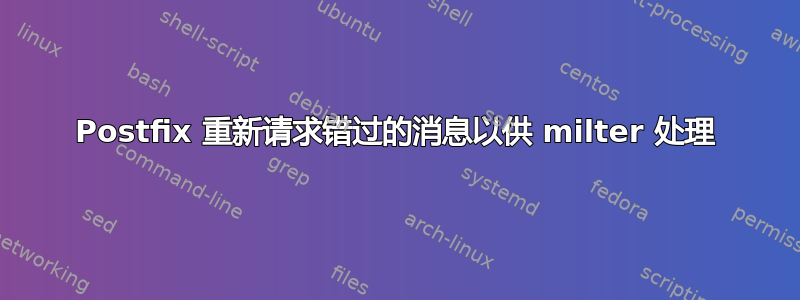 Postfix 重新请求错过的消息以供 milter 处理