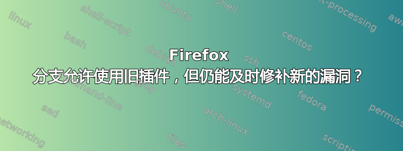 Firefox 分支允许使用旧插件，但仍能及时修补新的漏洞？