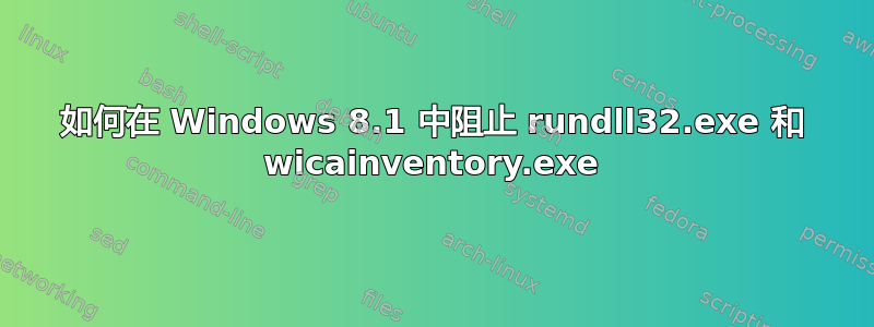 如何在 Windows 8.1 中阻止 rundll32.exe 和 wicainventory.exe