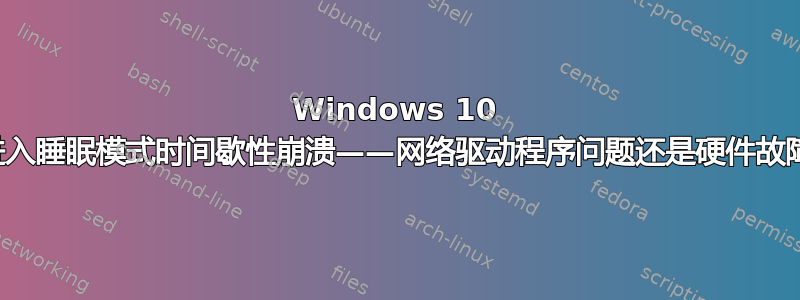 Windows 10 在进入睡眠模式时间歇性崩溃——网络驱动程序问题还是硬件故障？