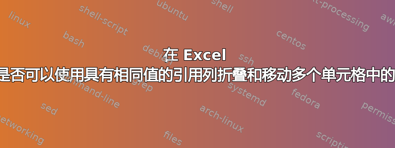 在 Excel 中，是否可以使用具有相同值的引用列折叠和移动多个单元格中的数据