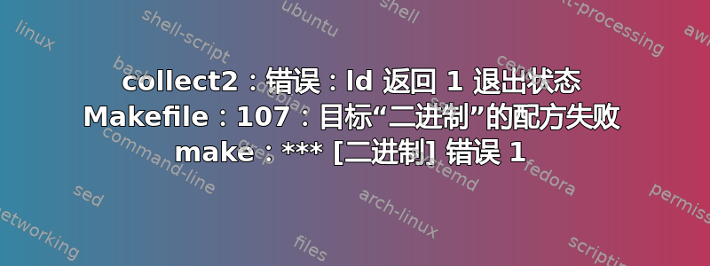 collect2：错误：ld 返回 1 退出状态 Makefile：107：目标“二进制”的配方失败 make：*** [二进制] 错误 1