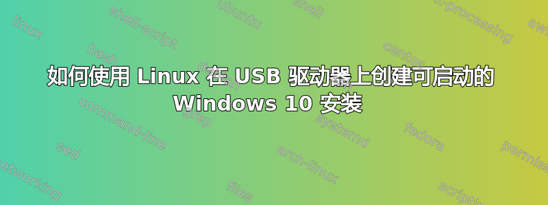 如何使用 Linux 在 USB 驱动器上创建可启动的 Windows 10 安装 