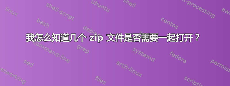 我怎么知道几个 zip 文件是否需要一起打开？