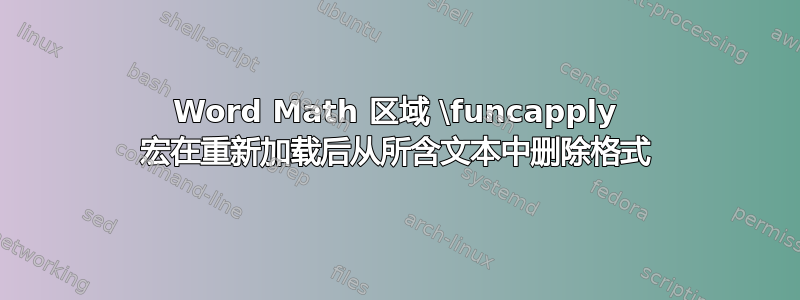 Word Math 区域 \funcapply 宏在重新加载后从所含文本中删除格式