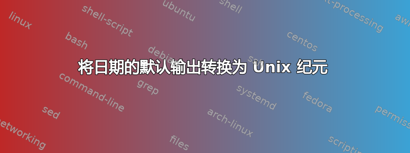 将日期的默认输出转换为 Unix 纪元