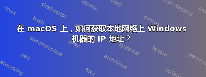 在 macOS 上，如何获取本地网络上 Windows 机器的 IP 地址？