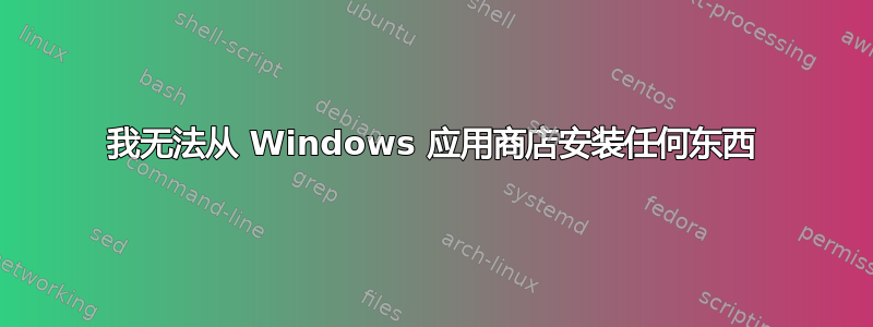 我无法从 Windows 应用商店安装任何东西