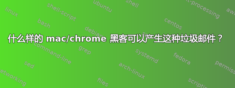 什么样的 mac/chrome 黑客可以产生这种垃圾邮件？