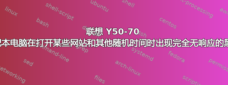 联想 Y50-70 笔记本电脑在打开某些网站和其他随机时间时出现完全无响应的黑屏