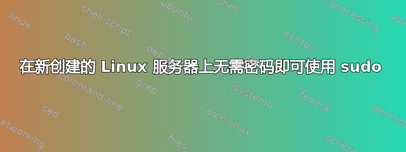 在新创建的 Linux 服务器上无需密码即可使用 sudo