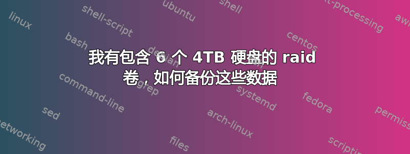 我有包含 6 个 4TB 硬盘的 raid 卷，如何备份这些数据 