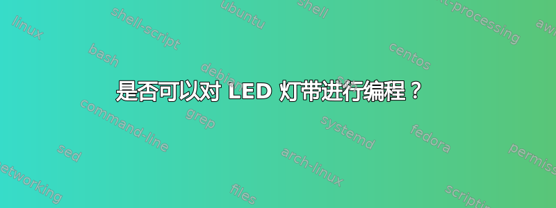 是否可以对 LED 灯带进行编程？ 