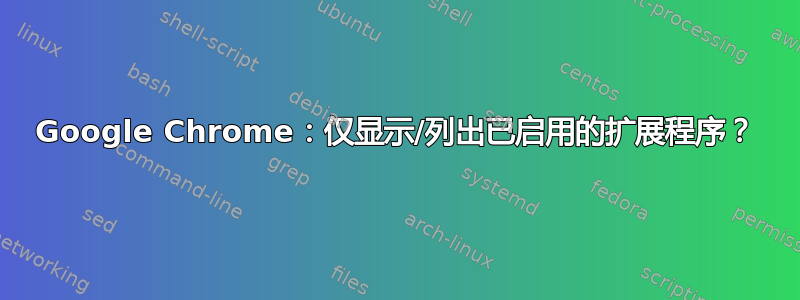 Google Chrome：仅显示/列出已启用的扩展程序？