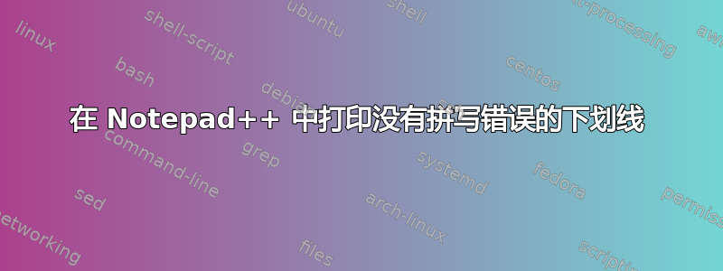 在 Notepad++ 中打印没有拼写错误的下划线