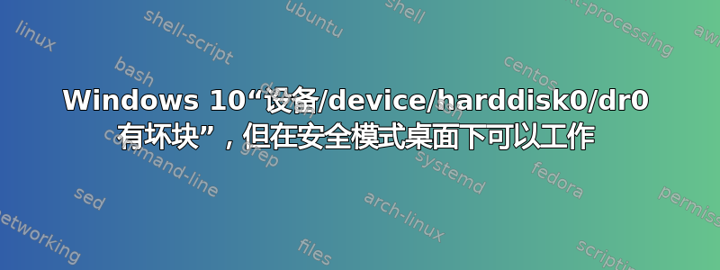 Windows 10“设备/device/harddisk0/dr0 有坏块”，但在安全模式桌面下可以工作