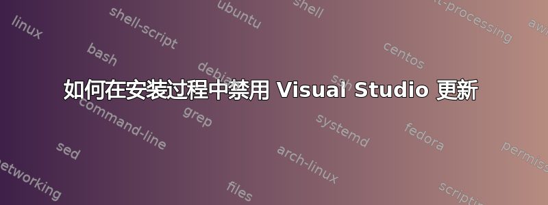 如何在安装过程中禁用 Visual Studio 更新