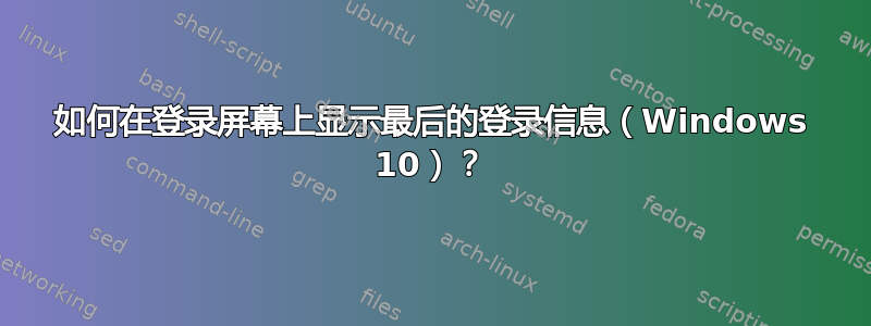 如何在登录屏幕上显示最后的登录信息（Windows 10）？