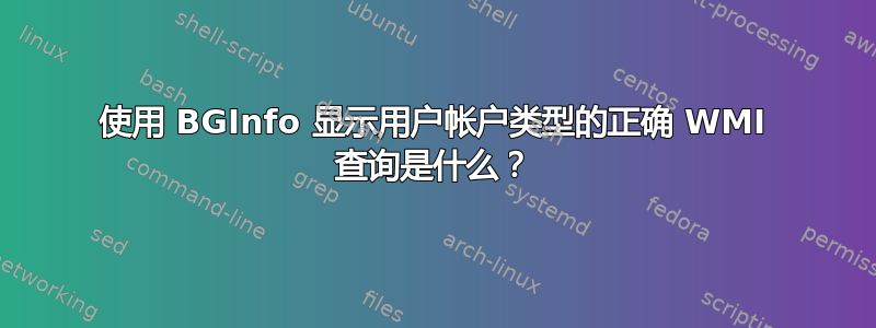 使用 BGInfo 显示用户帐户类型的正确 WMI 查询是什么？