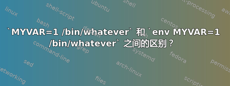 `MYVAR=1 /bin/whatever` 和 `env MYVAR=1 /bin/whatever` 之间的区别？ 