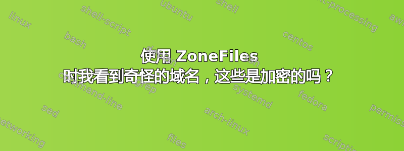 使用 ZoneFiles 时我看到奇怪的域名，这些是加密的吗？