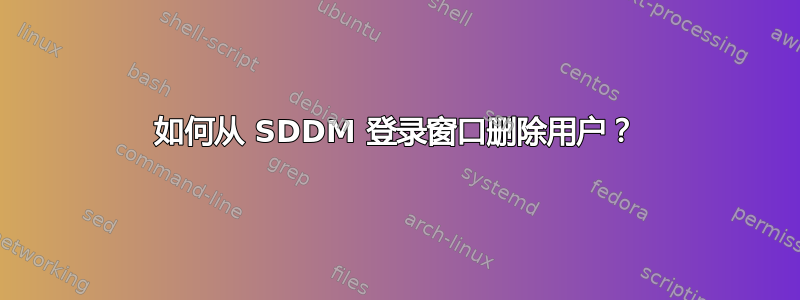 如何从 SDDM 登录窗口删除用户？