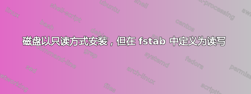 磁盘以只读方式安装，但在 fstab 中定义为读写