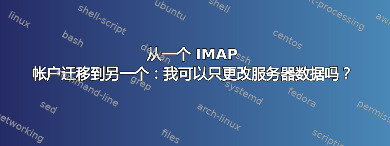 从一个 IMAP 帐户迁移到另一个：我可以只更改服务器数据吗？