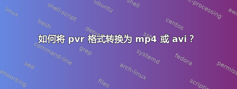 如何将 pvr 格式转换为 mp4 或 avi？